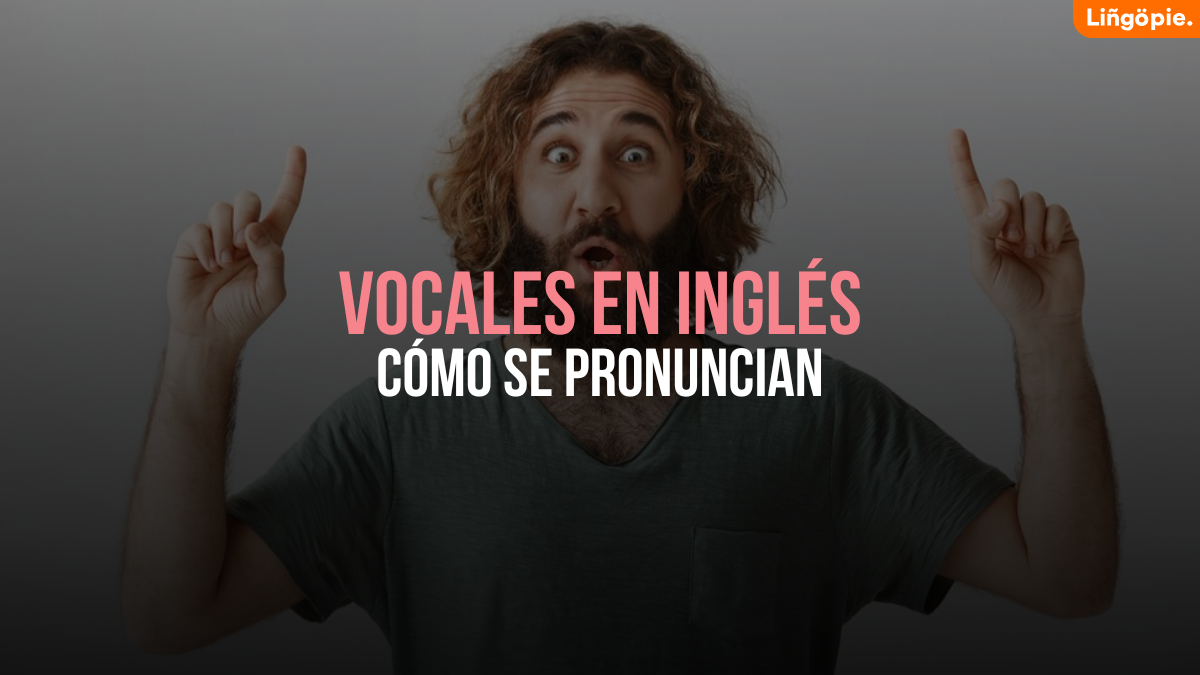 Cómo Se Pronuncian Las Vocales En Inglés [Tips Para Mejorar Tu Acento]