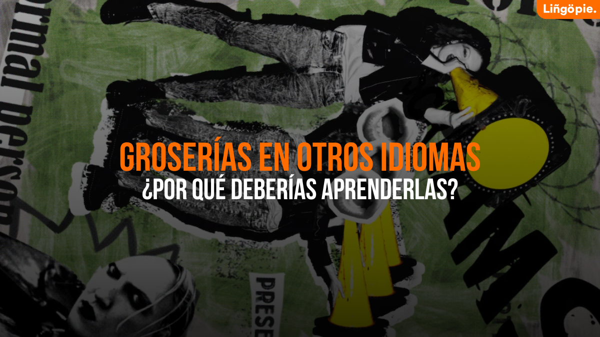 Razones Por Las Que Deberías Aprender Groserías En Otros Idiomas