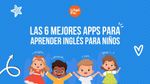 Las 6 mejores apps para aprender inglés para niños