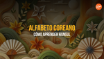 Alfabeto Coreano (Hangul): Historia, Escritura y Cómo Aprenderlo