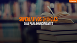 Guía Práctica Del Superlativo En Inglés Para Principiantes