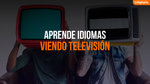 Aprender Idiomas Viendo Televisión