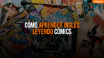 Cómo Aprender Inglés Leyendo Cómics [Guía Para Estudiantes]